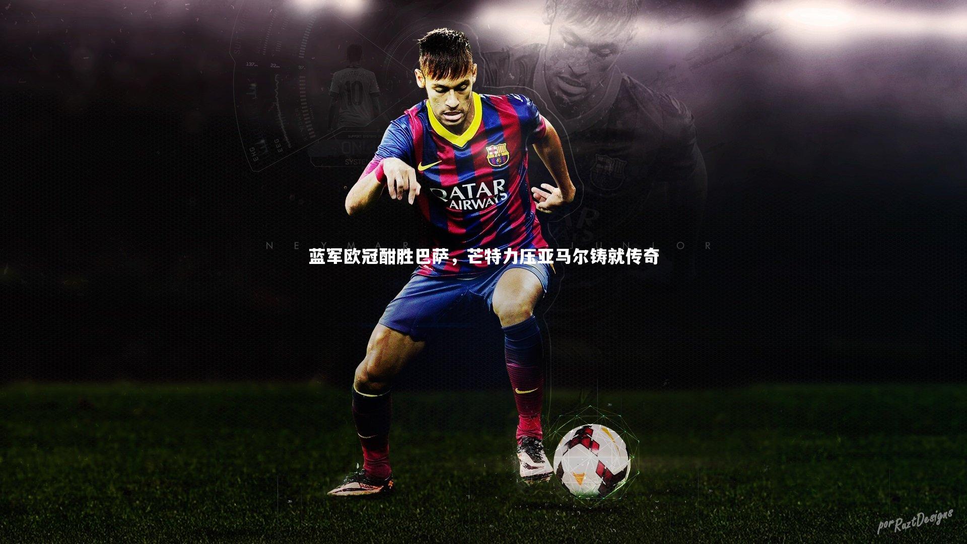 球速体育app-蓝军欧冠酣胜巴萨，芒特力压亚马尔铸就传奇