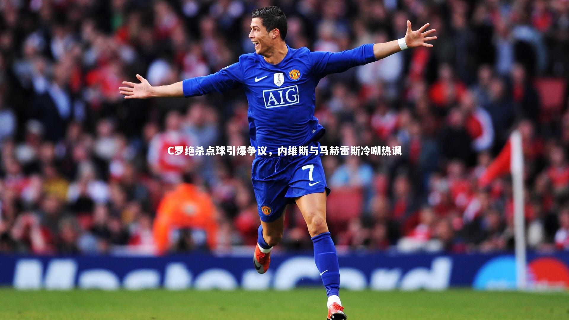 C罗绝杀点球引爆争议，内维斯与马赫雷斯冷嘲热讽