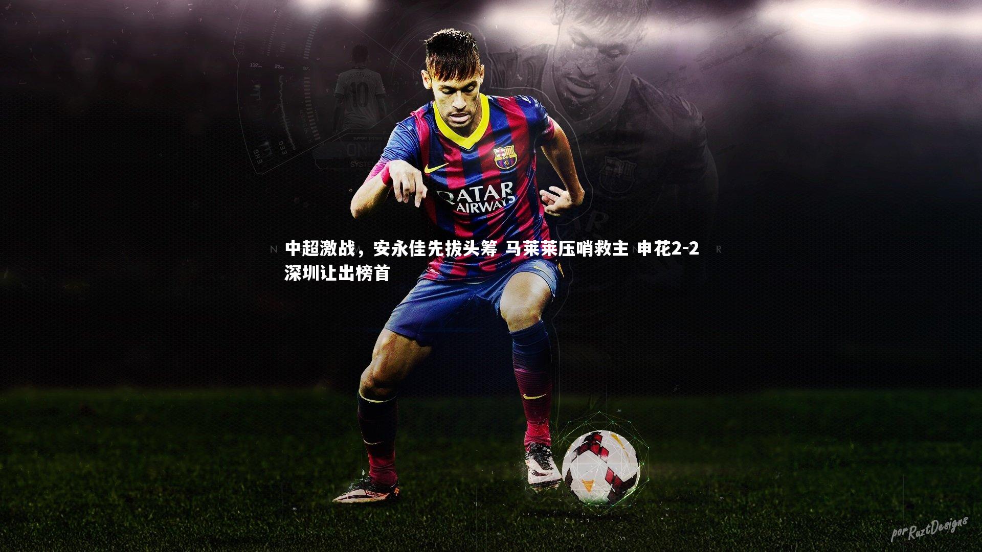 球速体育|中超激战，安永佳先拔头筹 马莱莱压哨救主 申花2-2深圳让出榜首