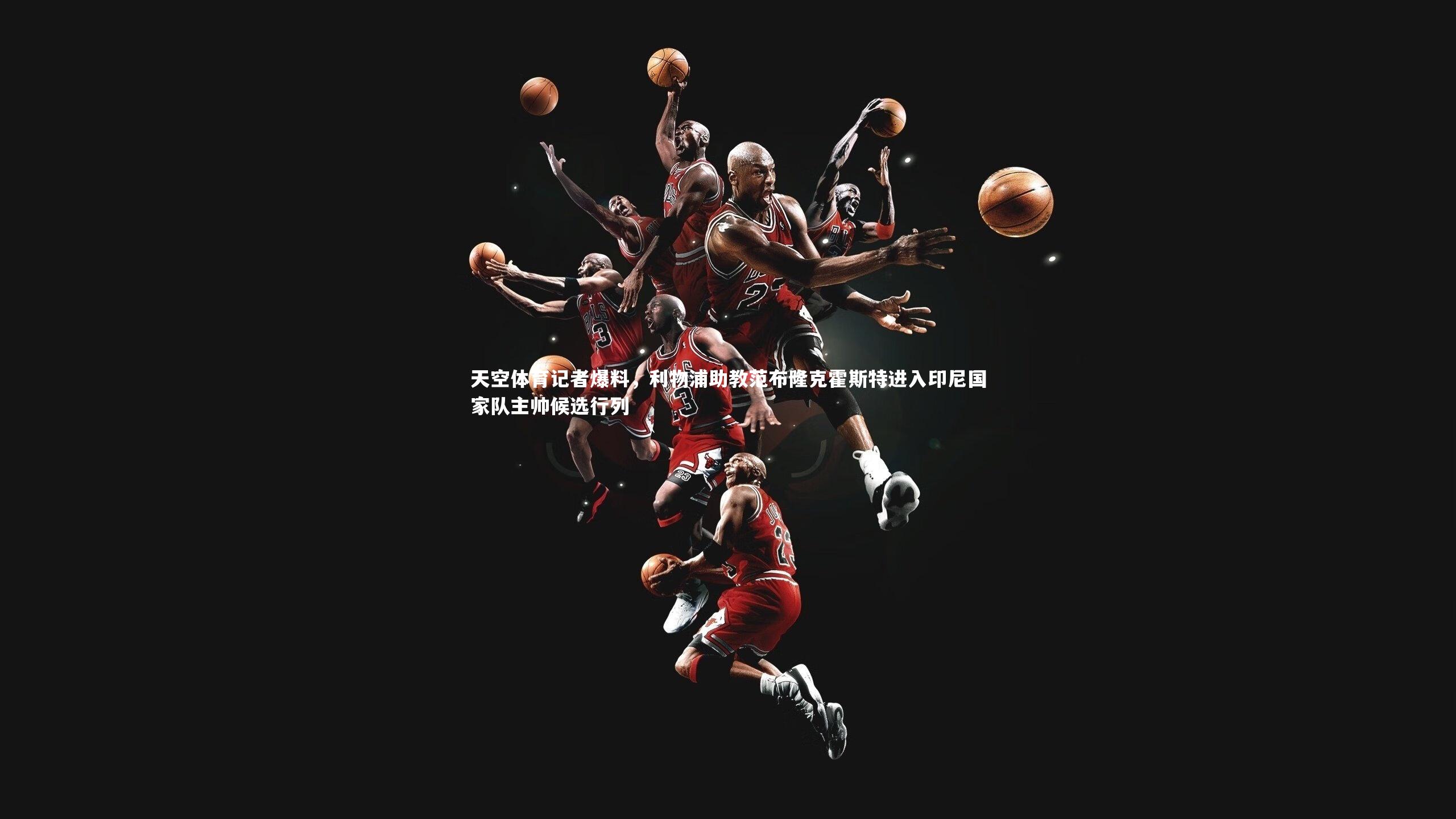 天空体育记者爆料，利物浦助教范布隆克霍斯特进入印尼国家队主帅候选行列