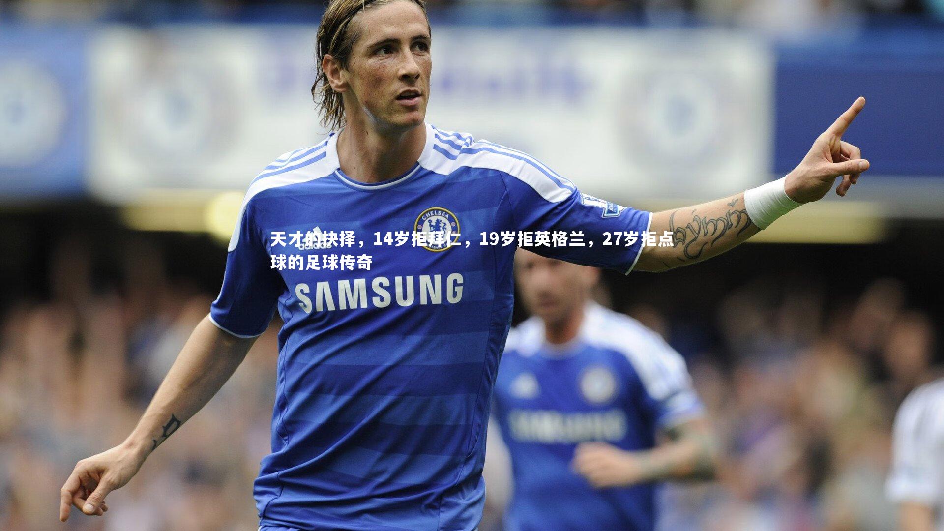 【球速体育】天才的抉择，14岁拒拜仁，19岁拒英格兰，27岁拒点球的足球传奇