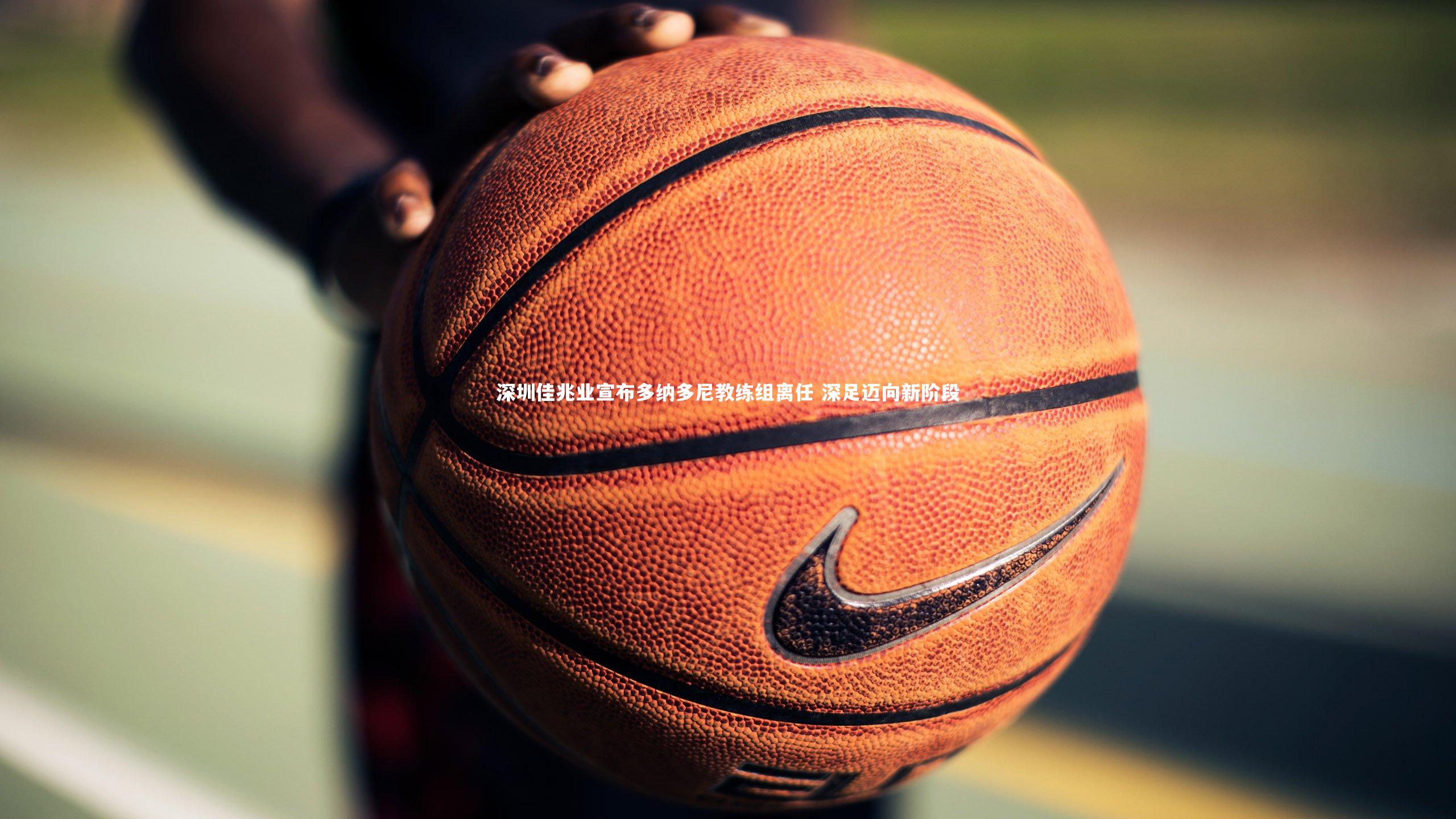 球速官网-深圳佳兆业宣布多纳多尼教练组离任 深足迈向新阶段