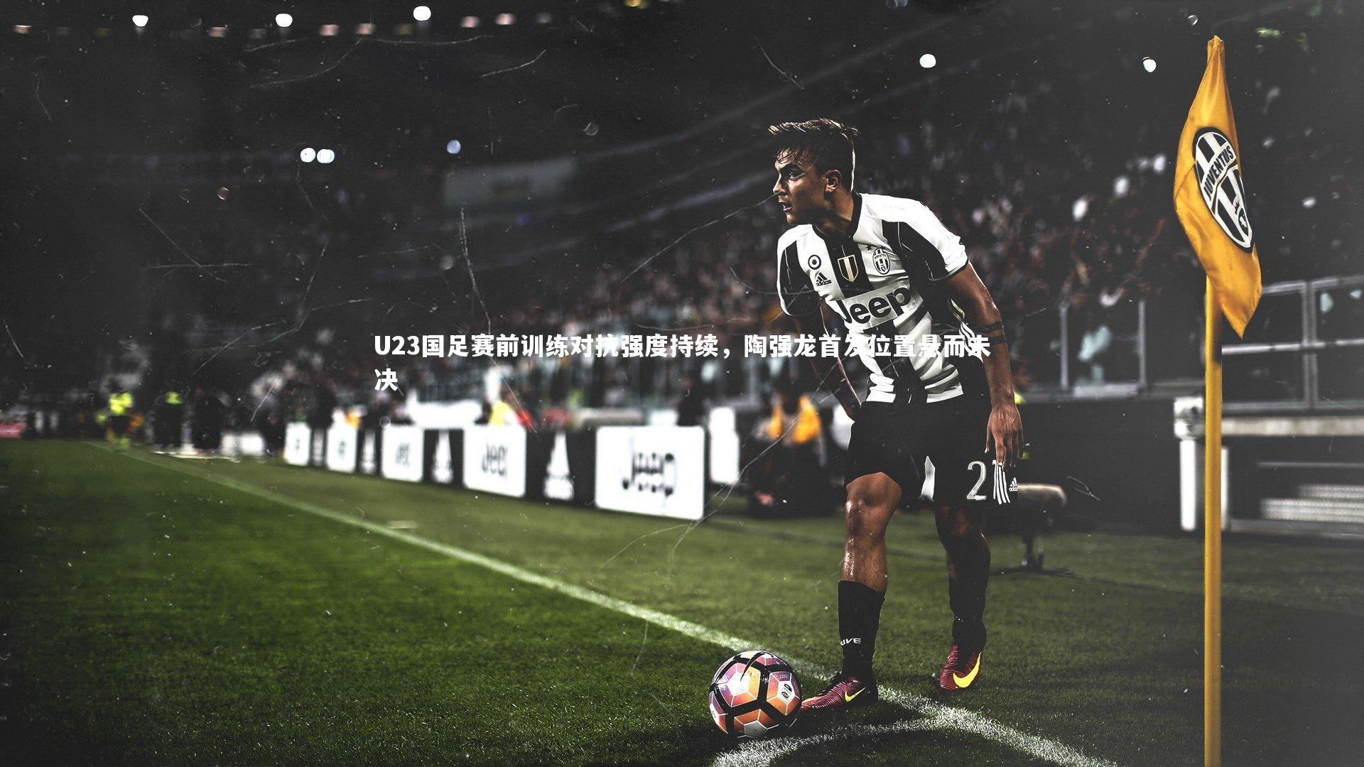 球速体育_U23国足赛前训练对抗强度持续，陶强龙首发位置悬而未决